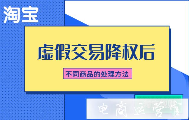 淘寶商品被虛假交易降權后-應該怎么處理?不同特點寶貝的處理方法